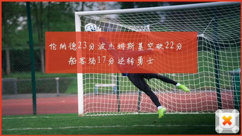 伦纳德23分波杰姆斯基空砍22分 快船客场17分逆转勇士