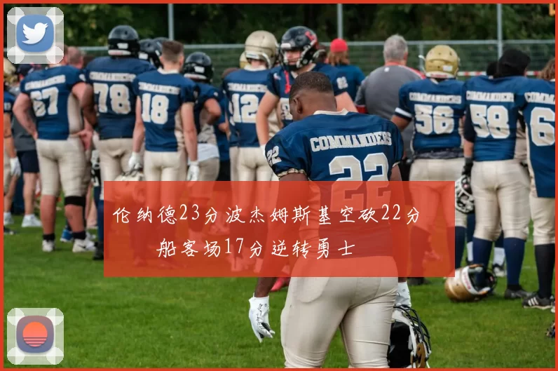 伦纳德23分波杰姆斯基空砍22分 快船客场17分逆转勇士