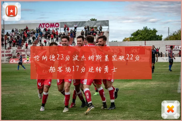 伦纳德23分波杰姆斯基空砍22分 快船客场17分逆转勇士