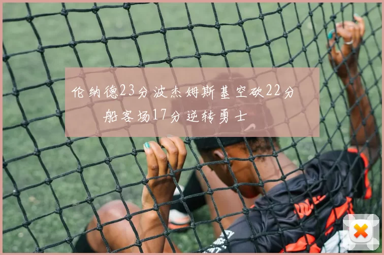 伦纳德23分波杰姆斯基空砍22分 快船客场17分逆转勇士