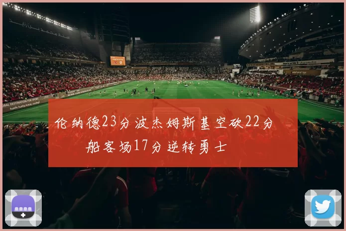 伦纳德23分波杰姆斯基空砍22分 快船客场17分逆转勇士