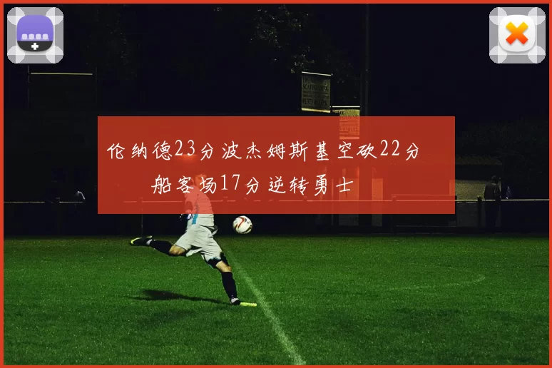 伦纳德23分波杰姆斯基空砍22分 快船客场17分逆转勇士