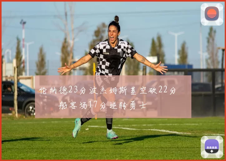 伦纳德23分波杰姆斯基空砍22分 快船客场17分逆转勇士