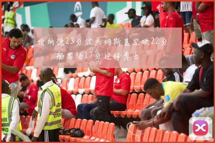 伦纳德23分波杰姆斯基空砍22分 快船客场17分逆转勇士