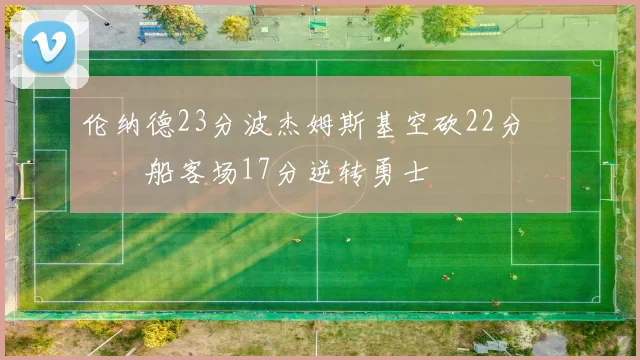 伦纳德23分波杰姆斯基空砍22分 快船客场17分逆转勇士