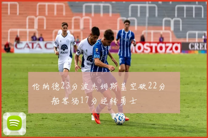 伦纳德23分波杰姆斯基空砍22分 快船客场17分逆转勇士