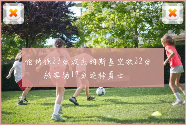 伦纳德23分波杰姆斯基空砍22分 快船客场17分逆转勇士