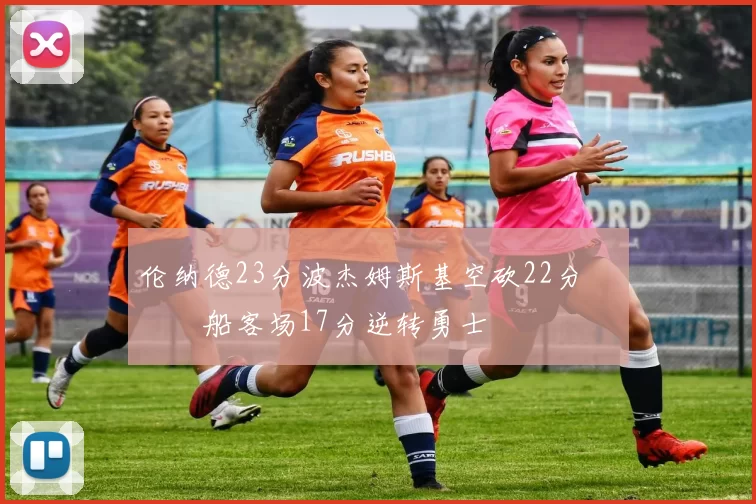 伦纳德23分波杰姆斯基空砍22分 快船客场17分逆转勇士