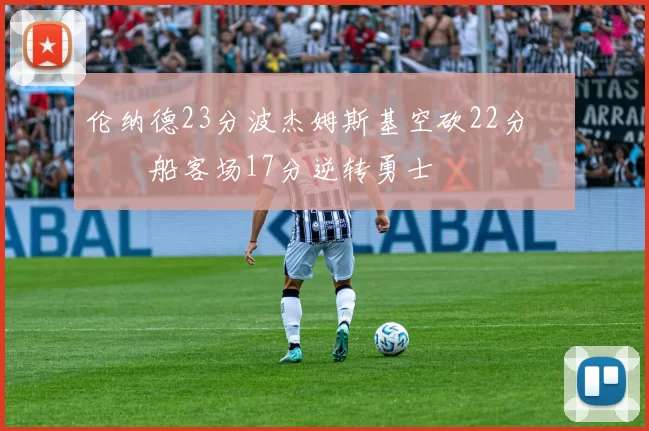 伦纳德23分波杰姆斯基空砍22分 快船客场17分逆转勇士