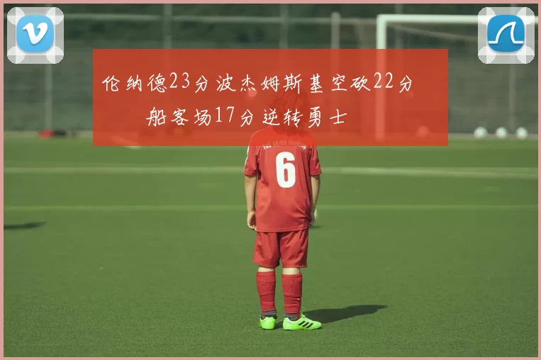 伦纳德23分波杰姆斯基空砍22分 快船客场17分逆转勇士