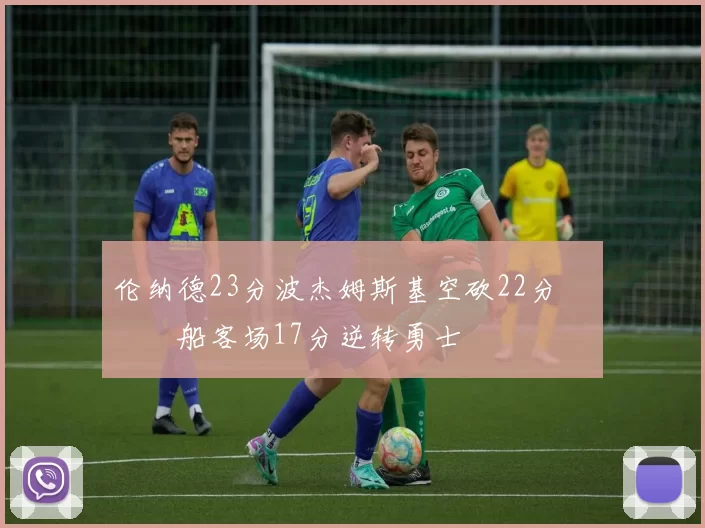 伦纳德23分波杰姆斯基空砍22分 快船客场17分逆转勇士