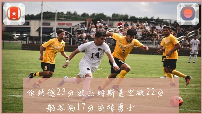 伦纳德23分波杰姆斯基空砍22分 快船客场17分逆转勇士