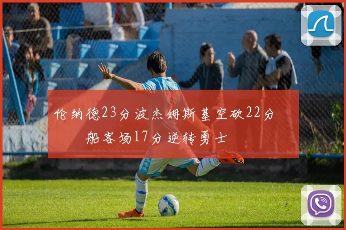 伦纳德23分波杰姆斯基空砍22分 快船客场17分逆转勇士