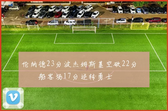 伦纳德23分波杰姆斯基空砍22分 快船客场17分逆转勇士
