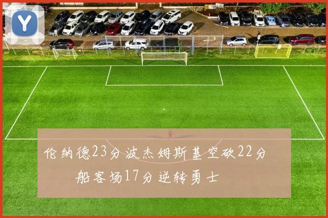 伦纳德23分波杰姆斯基空砍22分 快船客场17分逆转勇士