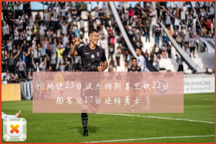 伦纳德23分波杰姆斯基空砍22分 快船客场17分逆转勇士