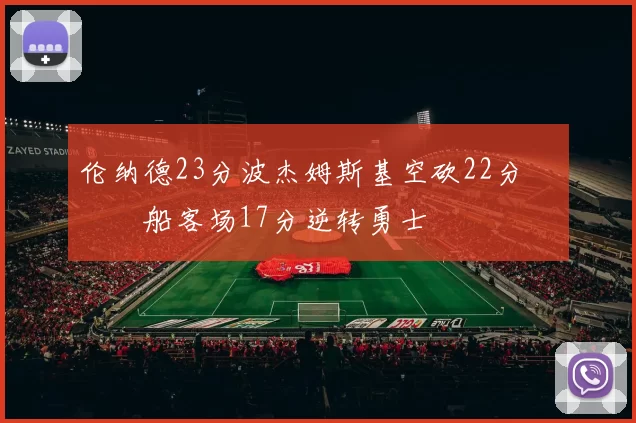 伦纳德23分波杰姆斯基空砍22分 快船客场17分逆转勇士
