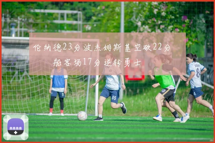 伦纳德23分波杰姆斯基空砍22分 快船客场17分逆转勇士