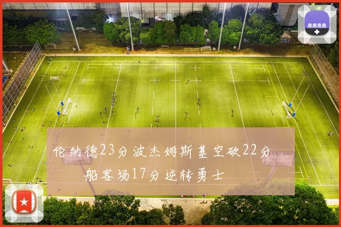 伦纳德23分波杰姆斯基空砍22分 快船客场17分逆转勇士