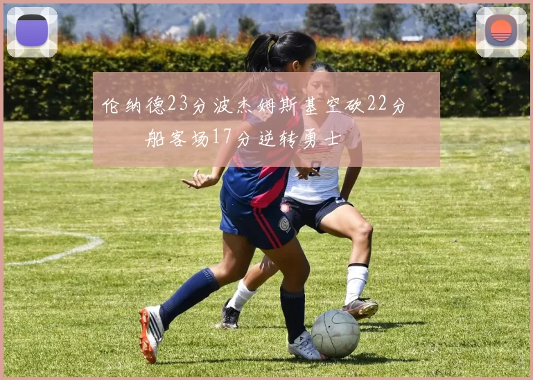 伦纳德23分波杰姆斯基空砍22分 快船客场17分逆转勇士