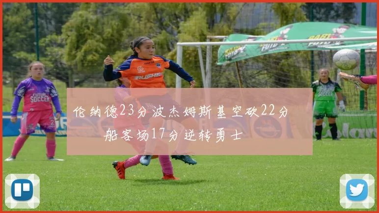 伦纳德23分波杰姆斯基空砍22分 快船客场17分逆转勇士