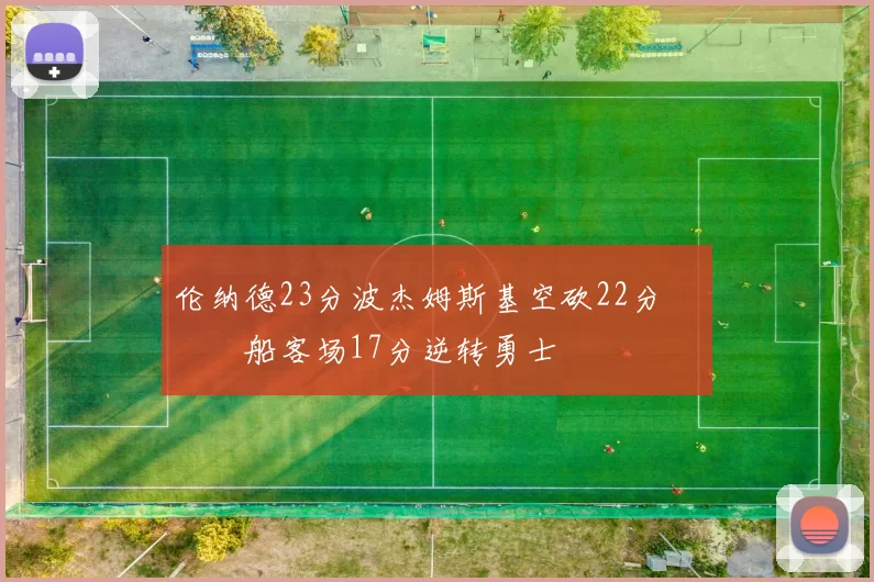 伦纳德23分波杰姆斯基空砍22分 快船客场17分逆转勇士