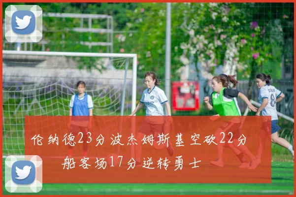 伦纳德23分波杰姆斯基空砍22分 快船客场17分逆转勇士