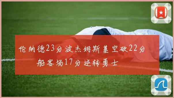 伦纳德23分波杰姆斯基空砍22分 快船客场17分逆转勇士