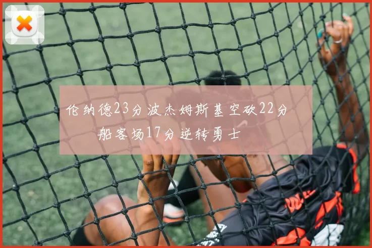 伦纳德23分波杰姆斯基空砍22分 快船客场17分逆转勇士