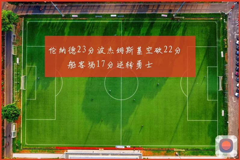 伦纳德23分波杰姆斯基空砍22分 快船客场17分逆转勇士