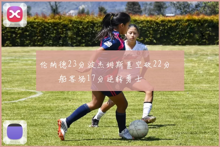 伦纳德23分波杰姆斯基空砍22分 快船客场17分逆转勇士