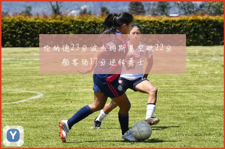 伦纳德23分波杰姆斯基空砍22分 快船客场17分逆转勇士