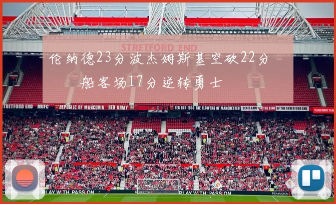 伦纳德23分波杰姆斯基空砍22分 快船客场17分逆转勇士