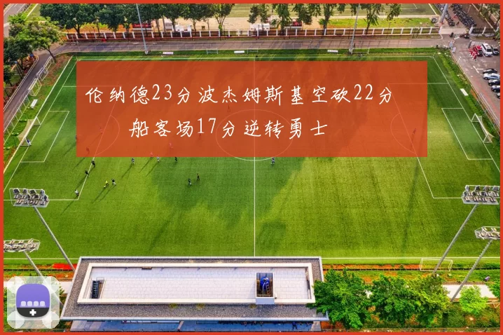 伦纳德23分波杰姆斯基空砍22分 快船客场17分逆转勇士