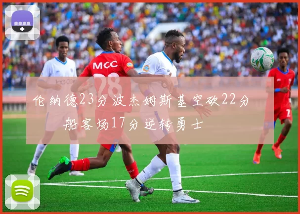 伦纳德23分波杰姆斯基空砍22分 快船客场17分逆转勇士