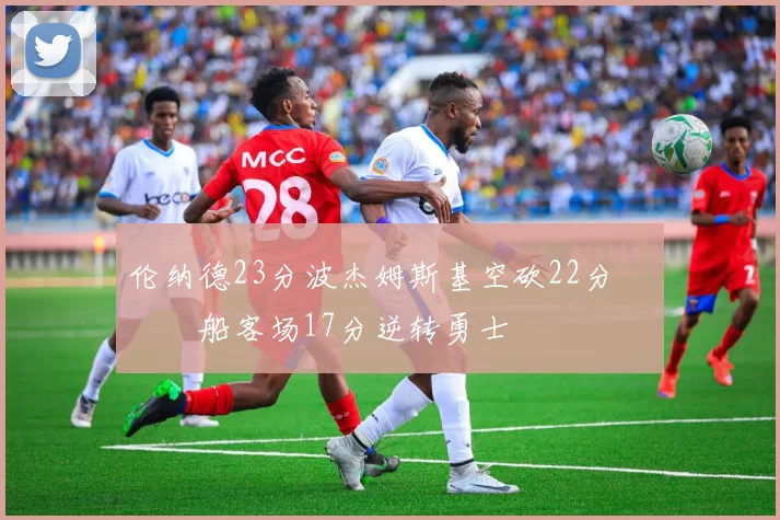 伦纳德23分波杰姆斯基空砍22分 快船客场17分逆转勇士