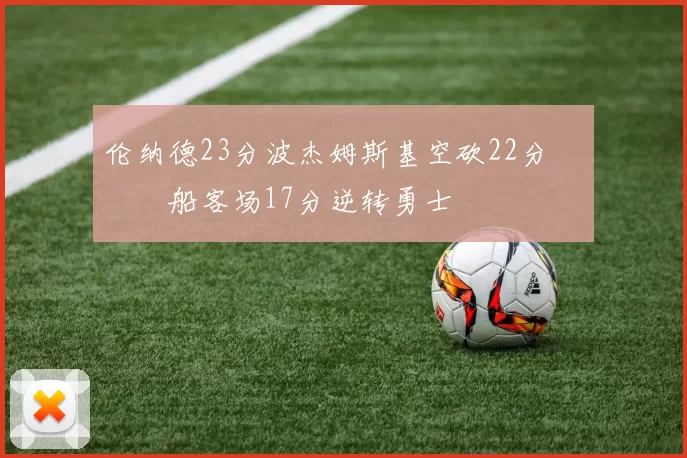伦纳德23分波杰姆斯基空砍22分 快船客场17分逆转勇士