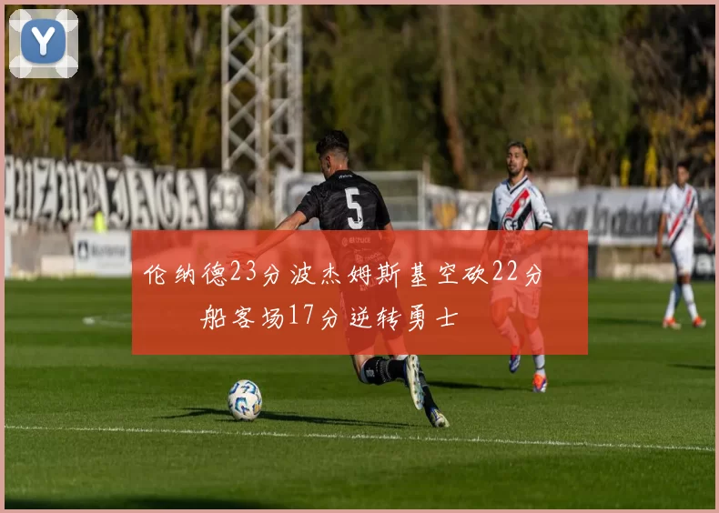 伦纳德23分波杰姆斯基空砍22分 快船客场17分逆转勇士