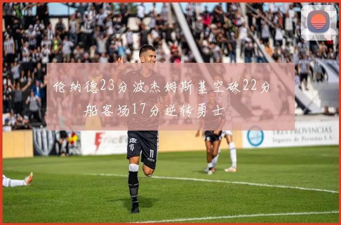 伦纳德23分波杰姆斯基空砍22分 快船客场17分逆转勇士