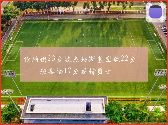 伦纳德23分波杰姆斯基空砍22分 快船客场17分逆转勇士