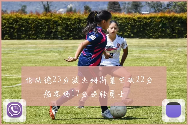 伦纳德23分波杰姆斯基空砍22分 快船客场17分逆转勇士