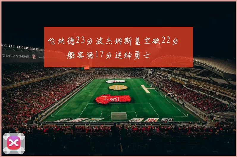 伦纳德23分波杰姆斯基空砍22分 快船客场17分逆转勇士