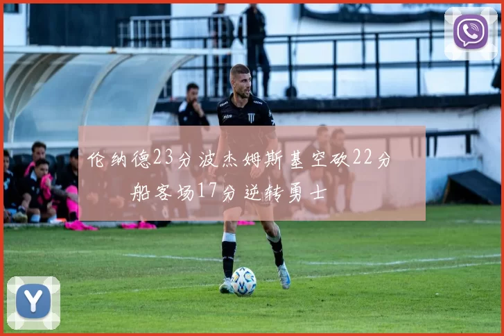 伦纳德23分波杰姆斯基空砍22分 快船客场17分逆转勇士