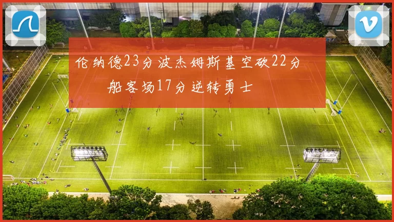 伦纳德23分波杰姆斯基空砍22分 快船客场17分逆转勇士