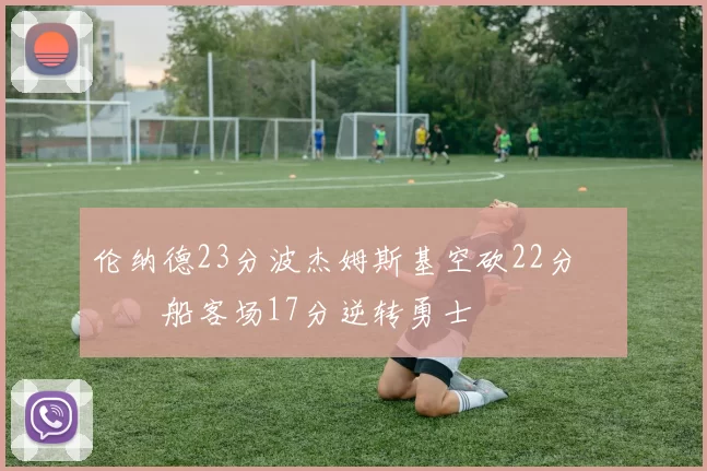 伦纳德23分波杰姆斯基空砍22分 快船客场17分逆转勇士