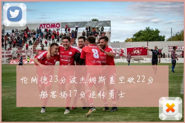 伦纳德23分波杰姆斯基空砍22分 快船客场17分逆转勇士