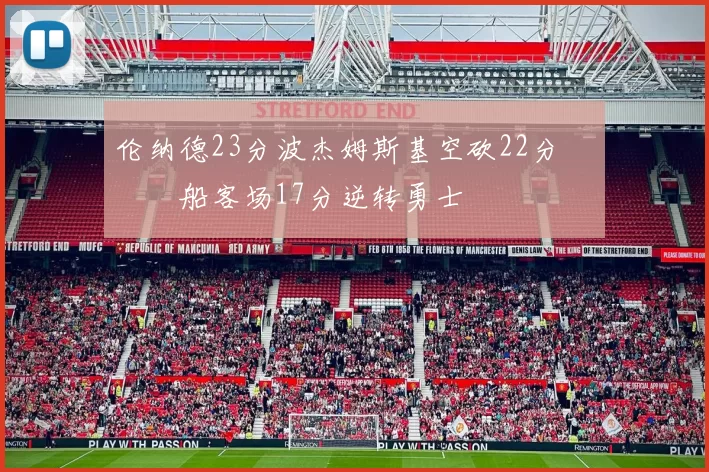 伦纳德23分波杰姆斯基空砍22分 快船客场17分逆转勇士