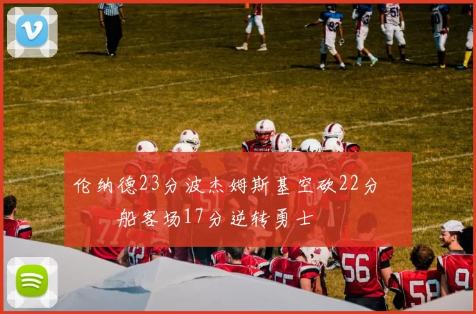 伦纳德23分波杰姆斯基空砍22分 快船客场17分逆转勇士