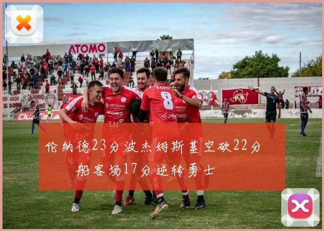 伦纳德23分波杰姆斯基空砍22分 快船客场17分逆转勇士