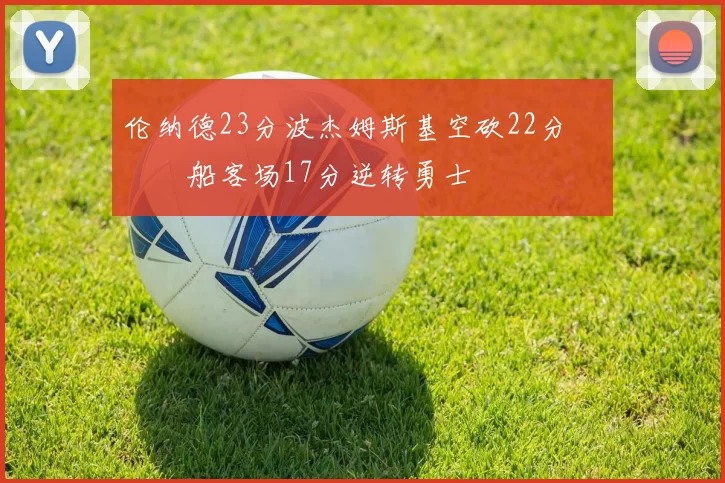 伦纳德23分波杰姆斯基空砍22分 快船客场17分逆转勇士
